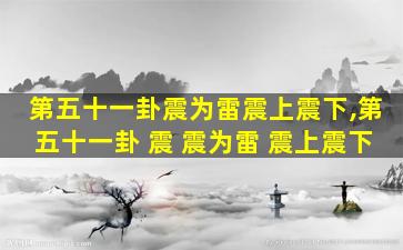 第五十一卦震为雷震上震下,第五十一卦 震 震为雷 震上震下